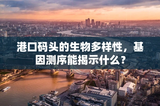 港口码头的生物多样性，基因测序能揭示什么？