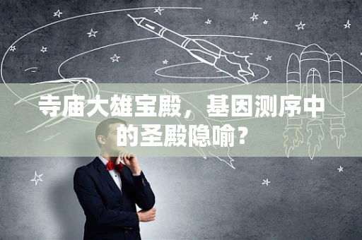 寺庙大雄宝殿，基因测序中的圣殿隐喻？