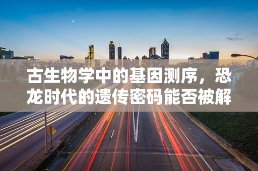 古生物学中的基因测序，恐龙时代的遗传密码能否被解锁？