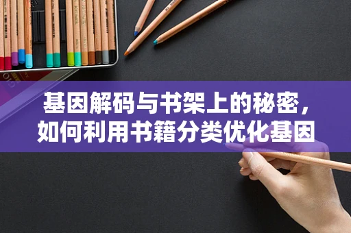 基因解码与书架上的秘密，如何利用书籍分类优化基因测序研究？