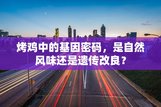 烤鸡中的基因密码，是自然风味还是遗传改良？