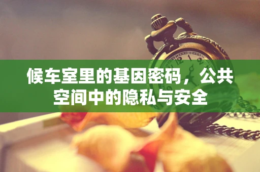 候车室里的基因密码，公共空间中的隐私与安全