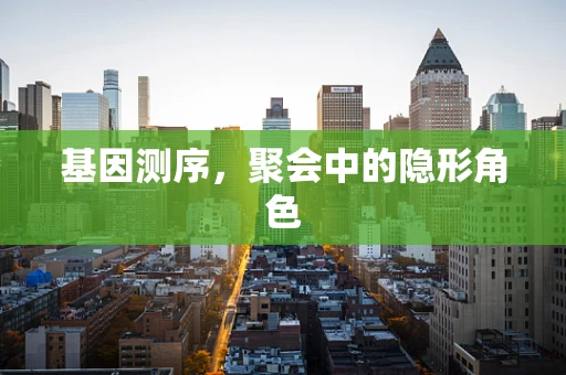 基因测序，聚会中的隐形角色