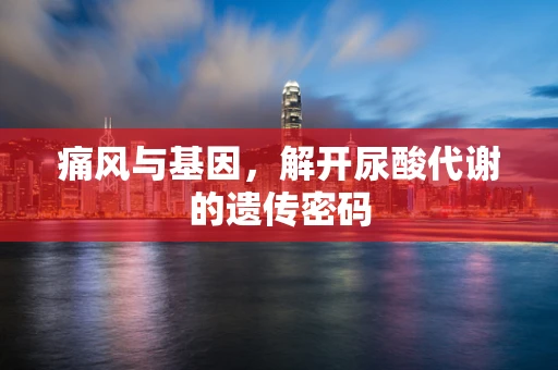 痛风与基因，解开尿酸代谢的遗传密码