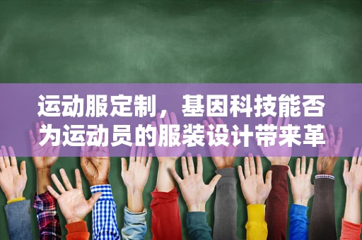 运动服定制，基因科技能否为运动员的服装设计带来革命性突破？