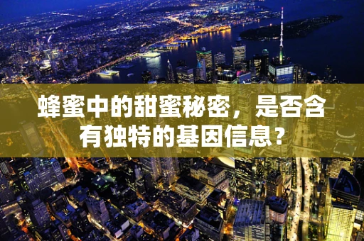 蜂蜜中的甜蜜秘密，是否含有独特的基因信息？