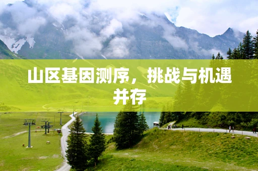 山区基因测序，挑战与机遇并存
