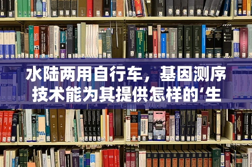 水陆两用自行车，基因测序技术能为其提供怎样的‘生物改造’？