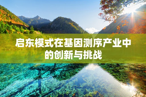 启东模式在基因测序产业中的创新与挑战