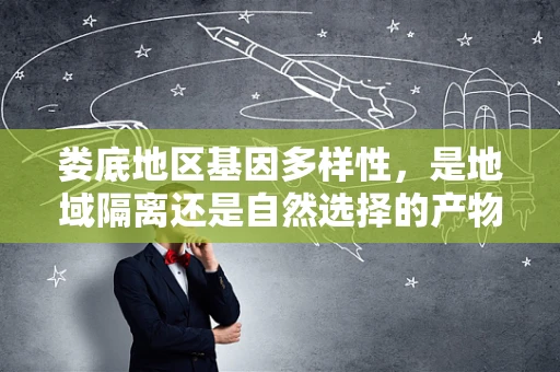 娄底地区基因多样性，是地域隔离还是自然选择的产物？