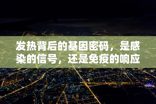 发热背后的基因密码，是感染的信号，还是免疫的响应？