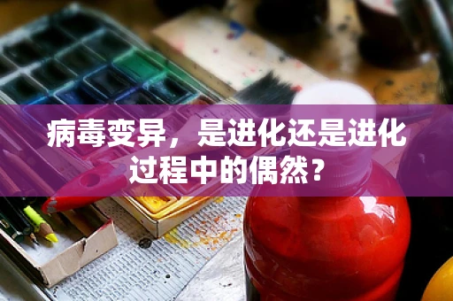 病毒变异，是进化还是进化过程中的偶然？
