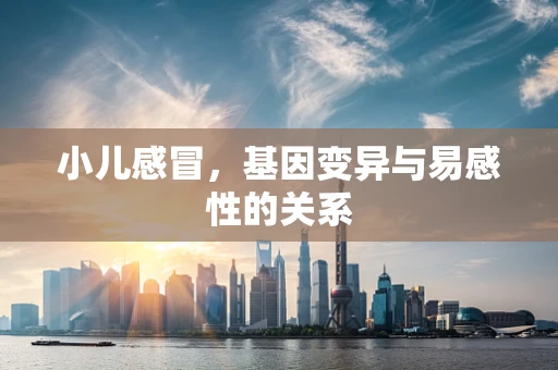 小儿感冒，基因变异与易感性的关系
