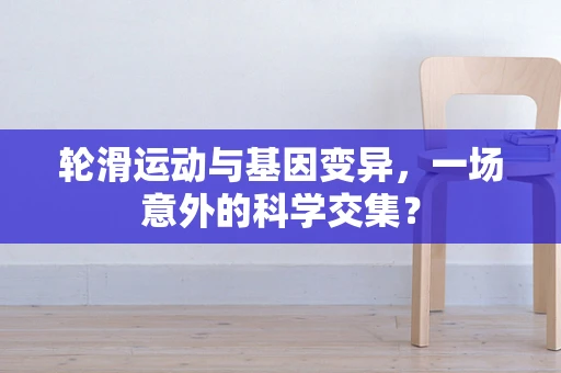 轮滑运动与基因变异，一场意外的科学交集？