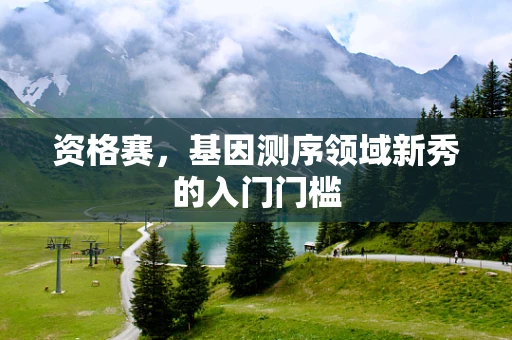 资格赛，基因测序领域新秀的入门门槛