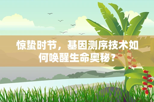 惊蛰时节，基因测序技术如何唤醒生命奥秘？