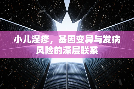 小儿湿疹，基因变异与发病风险的深层联系
