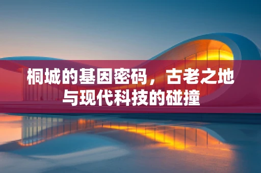 桐城的基因密码，古老之地与现代科技的碰撞