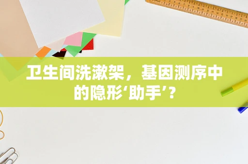 卫生间洗漱架，基因测序中的隐形‘助手’？