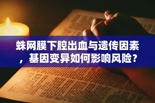 蛛网膜下腔出血与遗传因素，基因变异如何影响风险？