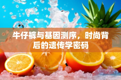 牛仔裤与基因测序，时尚背后的遗传学密码