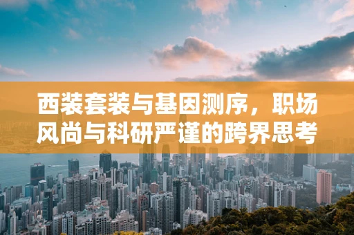 西装套装与基因测序，职场风尚与科研严谨的跨界思考