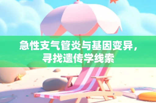 急性支气管炎与基因变异，寻找遗传学线索