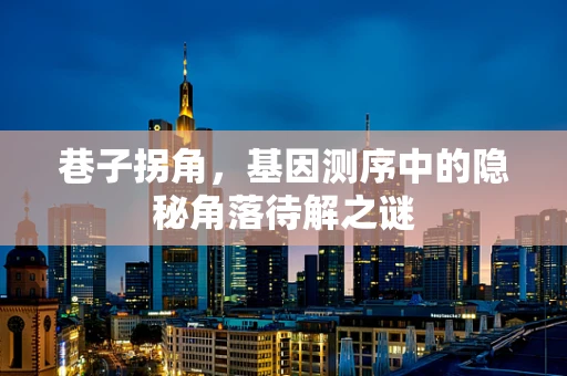 巷子拐角，基因测序中的隐秘角落待解之谜