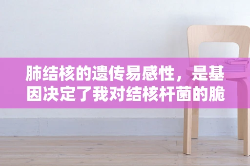 肺结核的遗传易感性，是基因决定了我对结核杆菌的脆弱性吗？