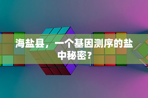 海盐县，一个基因测序的盐中秘密？