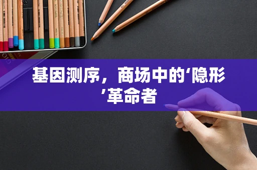 基因测序，商场中的‘隐形’革命者