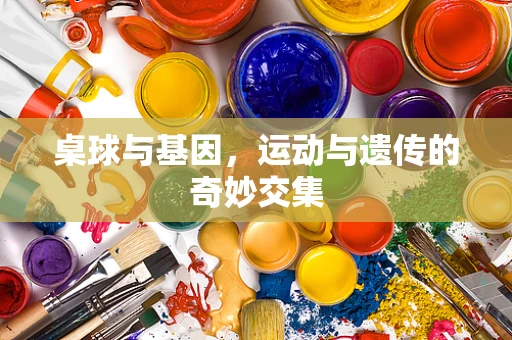 桌球与基因，运动与遗传的奇妙交集