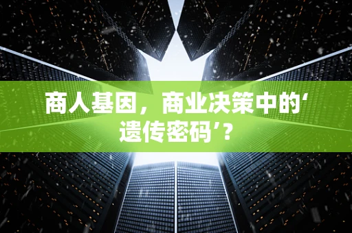 商人基因，商业决策中的‘遗传密码’？