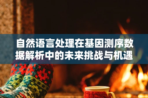 自然语言处理在基因测序数据解析中的未来挑战与机遇