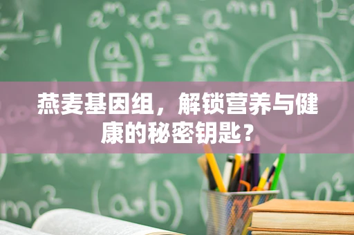 燕麦基因组，解锁营养与健康的秘密钥匙？
