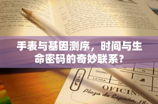 手表与基因测序，时间与生命密码的奇妙联系？