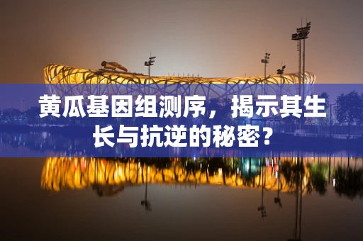 黄瓜基因组测序，揭示其生长与抗逆的秘密？