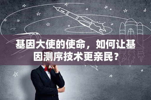 基因大使的使命，如何让基因测序技术更亲民？