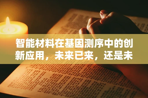 智能材料在基因测序中的创新应用，未来已来，还是未来将至？