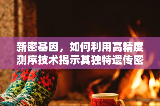 新密基因，如何利用高精度测序技术揭示其独特遗传密码？