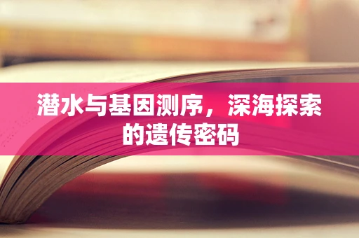 潜水与基因测序，深海探索的遗传密码