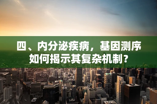 四、内分泌疾病，基因测序如何揭示其复杂机制？