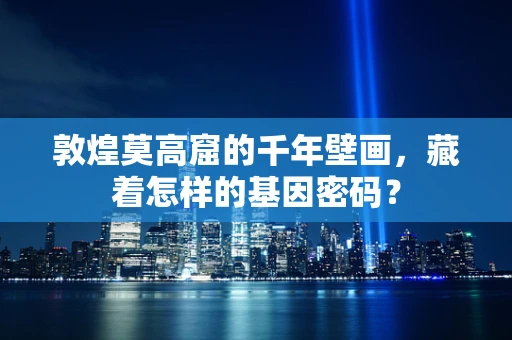 敦煌莫高窟的千年壁画，藏着怎样的基因密码？