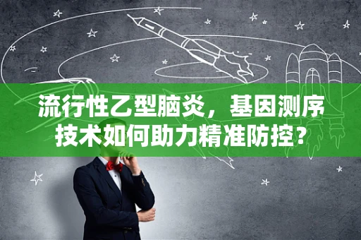 流行性乙型脑炎，基因测序技术如何助力精准防控？