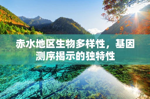 赤水地区生物多样性，基因测序揭示的独特性