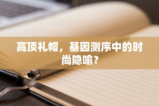 高顶礼帽，基因测序中的时尚隐喻？