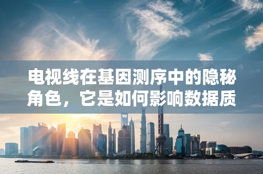 电视线在基因测序中的隐秘角色，它是如何影响数据质量的？