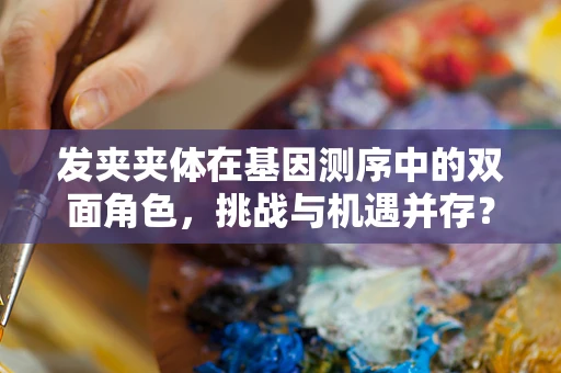 发夹夹体在基因测序中的双面角色，挑战与机遇并存？
