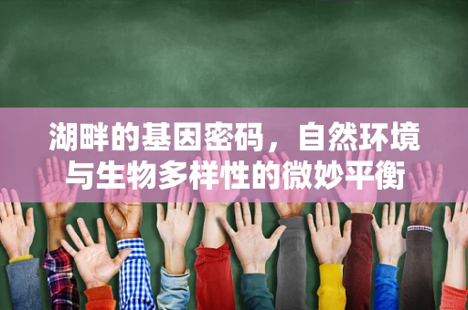 湖畔的基因密码，自然环境与生物多样性的微妙平衡
