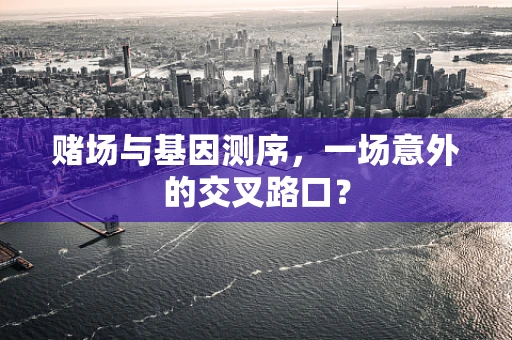 赌场与基因测序，一场意外的交叉路口？